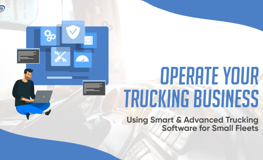 Operate Your Trucking Business using Smart & Advanced Trucking Software for Small Fleets