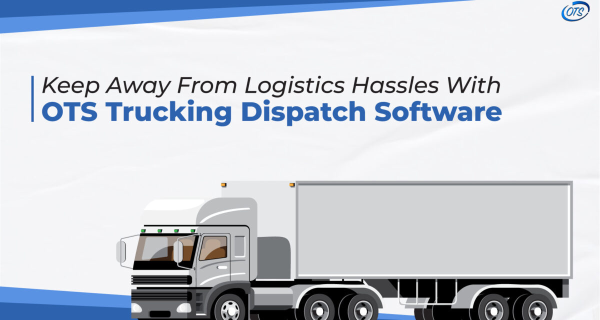 Keep away from logistics hassles with OTS Truck Dispatching Software